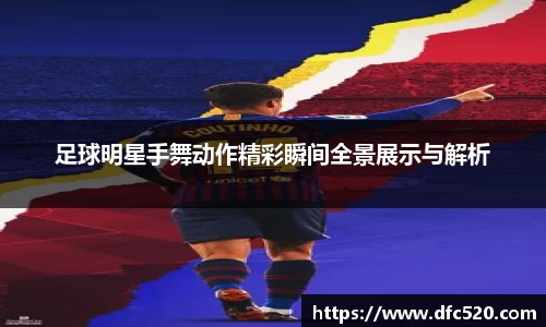 足球明星手舞动作精彩瞬间全景展示与解析